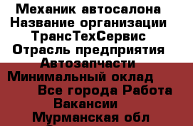 Механик автосалона › Название организации ­ ТрансТехСервис › Отрасль предприятия ­ Автозапчасти › Минимальный оклад ­ 20 000 - Все города Работа » Вакансии   . Мурманская обл.,Оленегорск г.